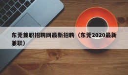 东莞兼职招聘网最新招聘（东莞2020最新兼职）
